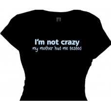 "I'M NOT CRAZY, my mother had me tested Funny Quotes T-Shirt"